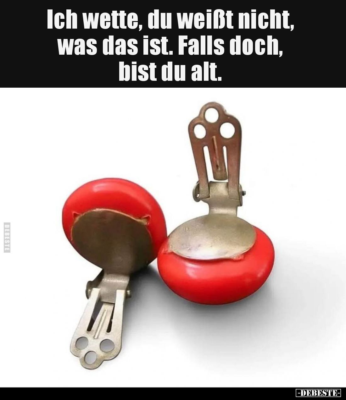 Ich wette, du weißt nicht, was das ist. Falls doch, bist..