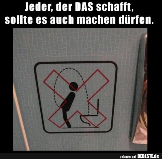 Jeder, der DAS schafft, sollte es auch machen dürfen.