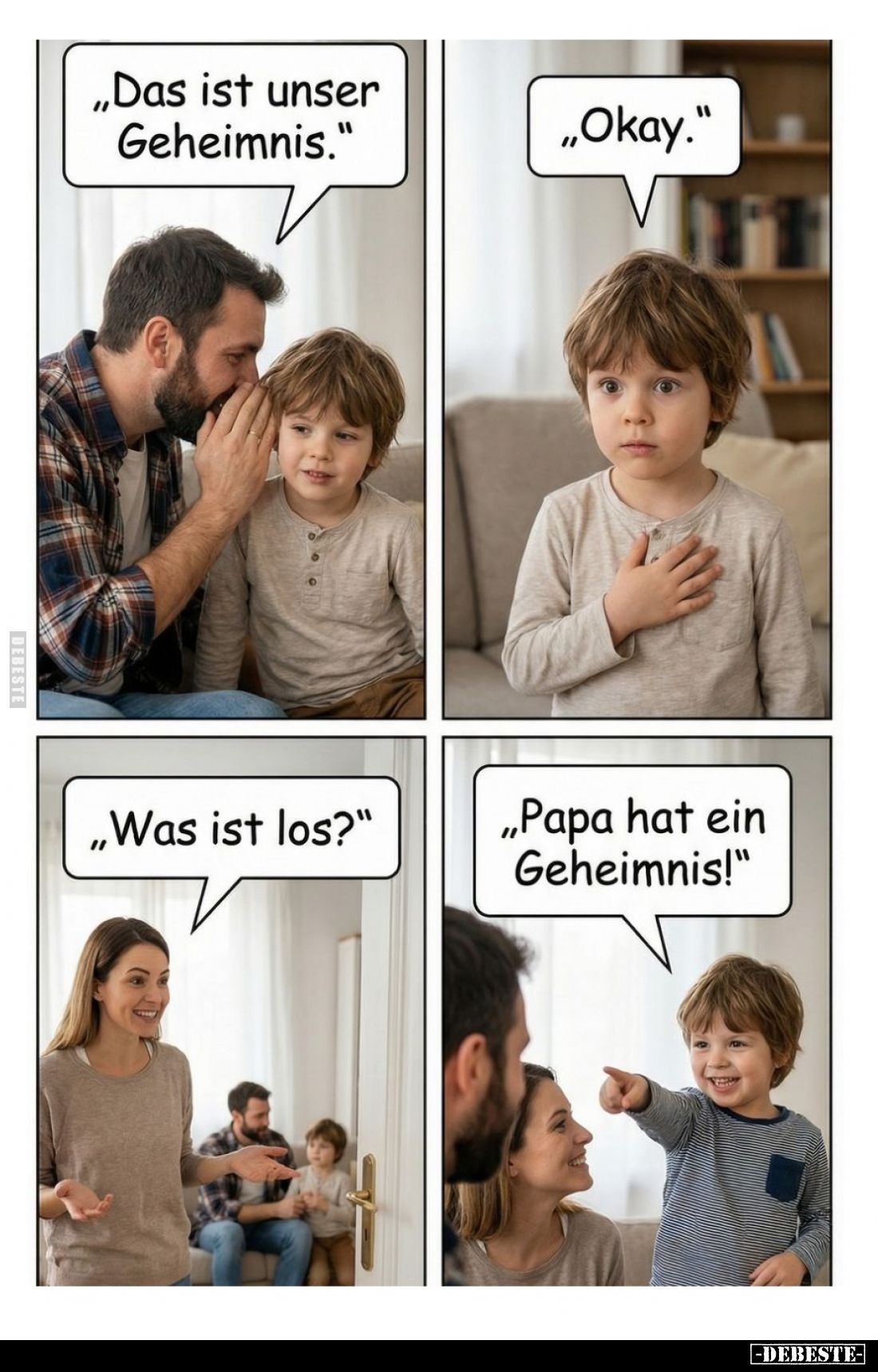Das ist unser Geheimnis.
- Okay.
- Was ist los?
- Papa hat ein Geheimnis!