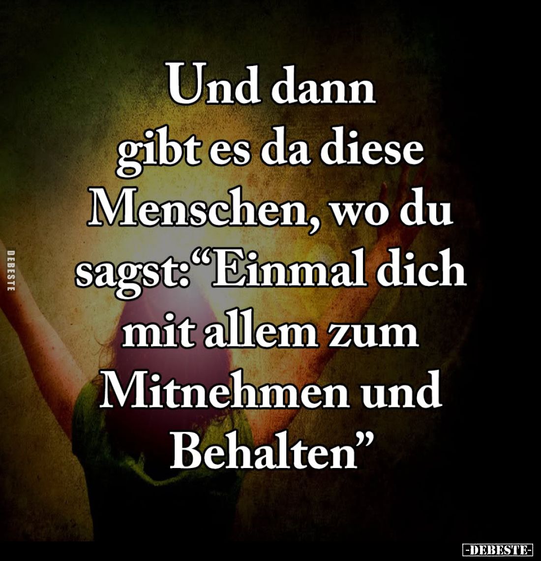 Und dann gibt es da diese Menschen, wo du sagst: "Einmal dich mit allem zum Mitnehmen und Behalten".