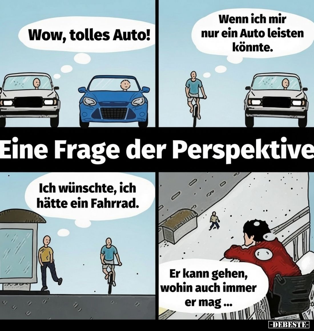 Wow, tolles Auto! -
Wenn ich mir nur ein Auto leisten könnte. -
Eine Frage der Perspektive. -
Ich wünschte, ich hätte ein ...