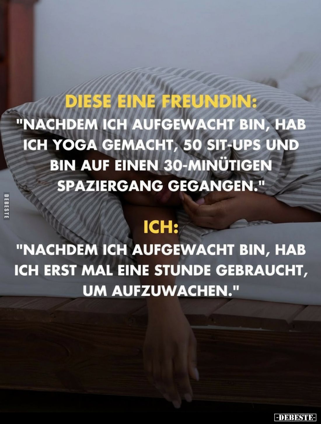 Diese eine Freundin:
„Nachdem ich aufgewacht bin, hab ich Yoga gemacht, 50 Sit-ups und bin auf einen 30-minütigen Spaziergan...