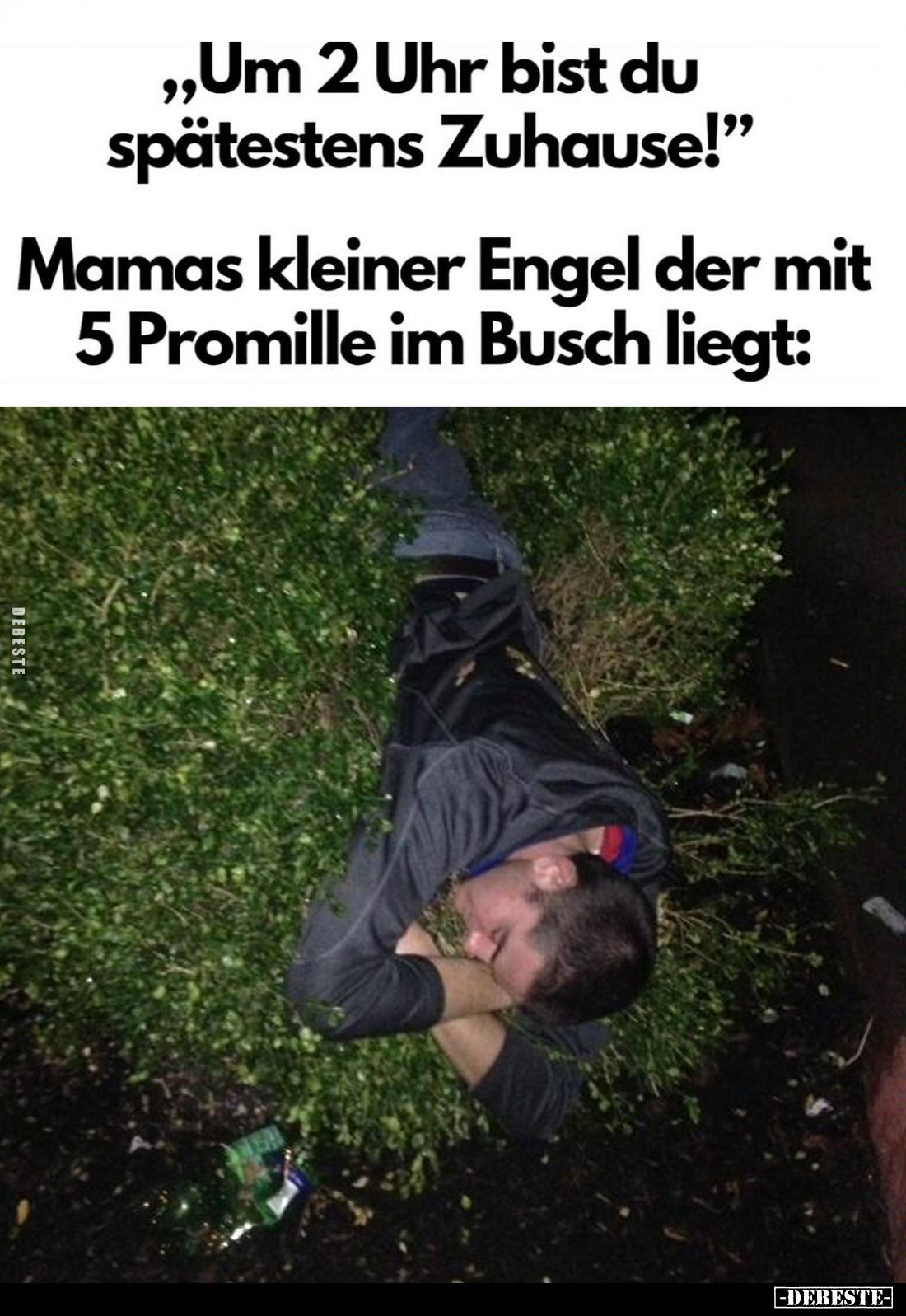 "Um 2 Uhr bist du spätestens Zuhause!" -
Mamas kleiner Engel der mit 5 Promille im Busch liegt: