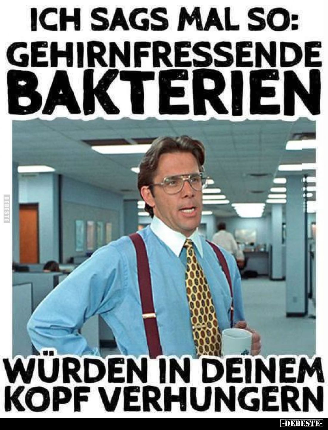 Ich sags mal so: Gehirnfressende Bakterien würden in deinem Kopf verhungern
