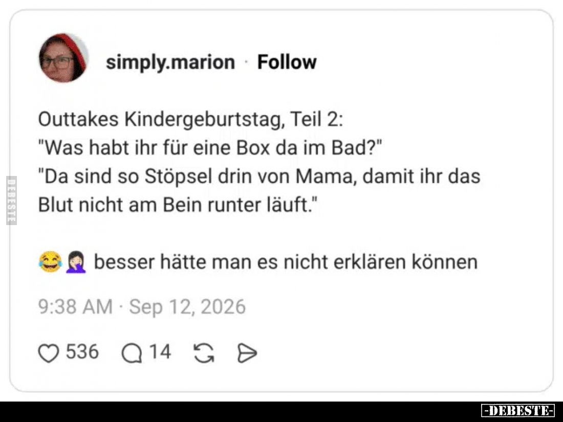 Outtakes Kindergeburtstag, Teil 2:
"Was habt ihr für eine Box da im Bad?"
"Da sind so Stöpsel drin von Mama,...