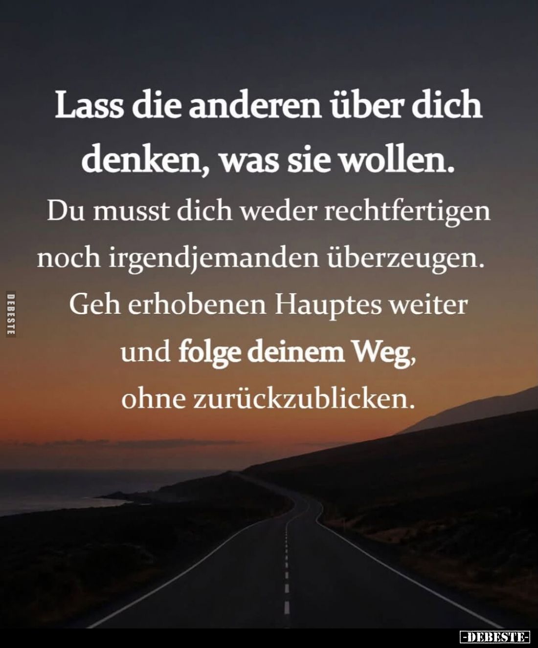 Lass die anderen über dich denken, was sie wollen.
Du musst dich weder rechtfertigen noch irgendjemanden überzeugen.
Geh er...