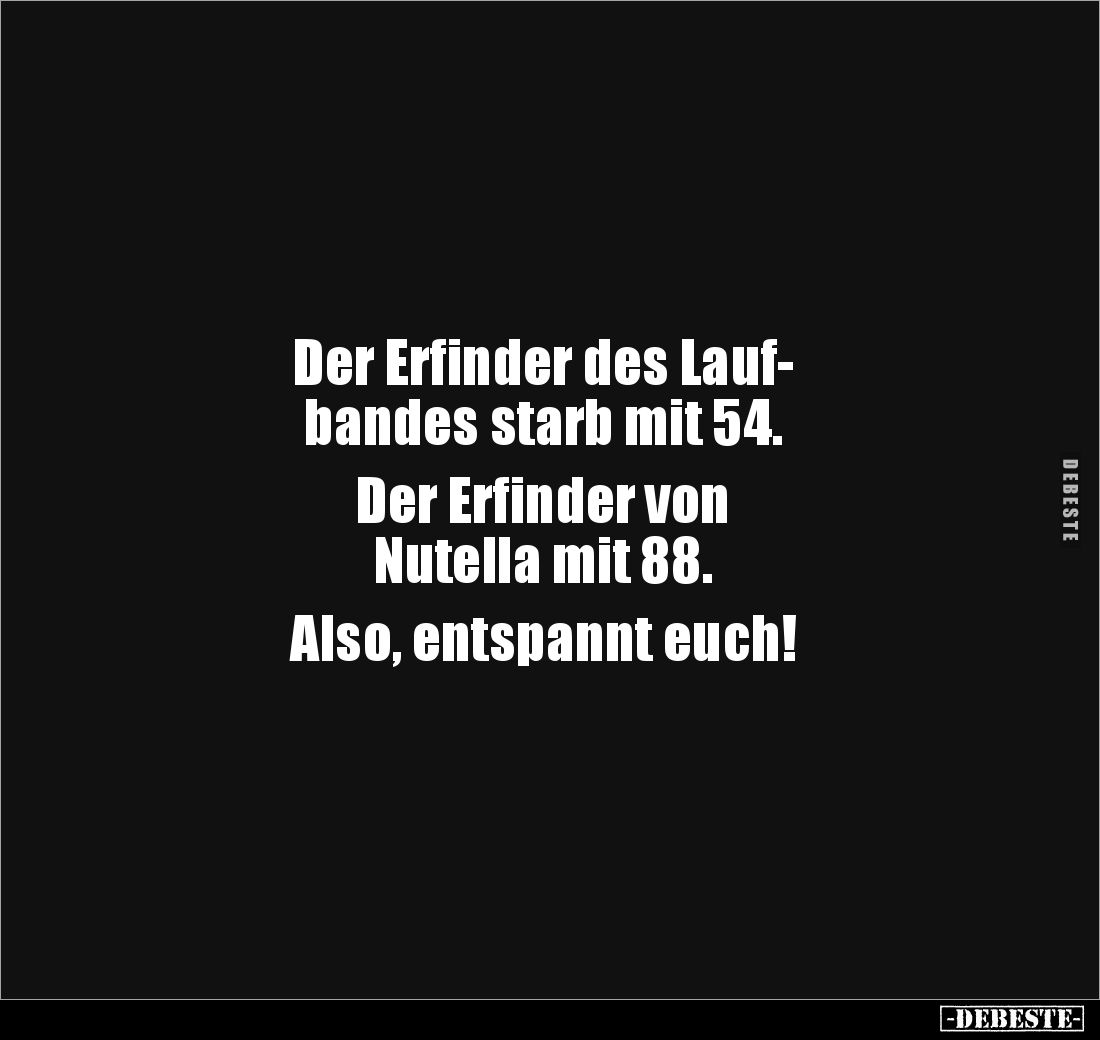 Der Erfinder des Lauf-
bandes starb mit 54.

Der Erfinder von 
Nutella mit 88. 

Also, entspannt euch!