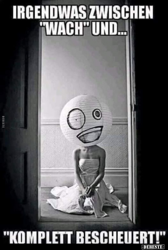 Irgendwas zwischen "wach" und...