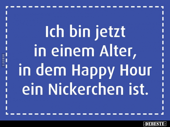 Ich bin jetzt in einem Alter, in dem Happy Hour ein.. - Lustige Bilder | DEBESTE.de