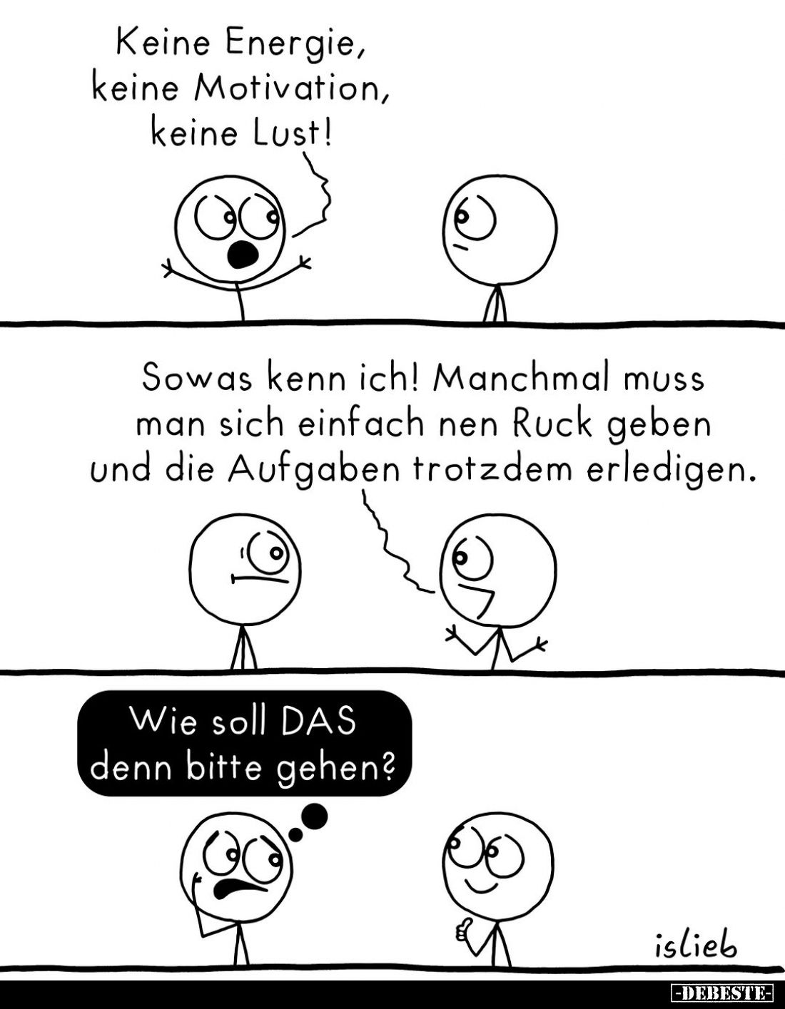 Keine Energie, keine Motivation, keine Lust!
-
Sowas kenn ich! Manchmal muss man sich einfach nen Ruck geben und die Aufgab...