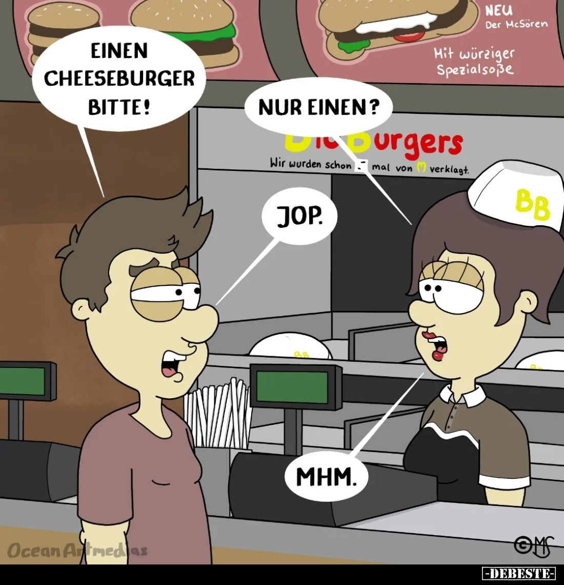 Einen Cheeseburger bitte!


Nur einen?

Jop.

Mhm.