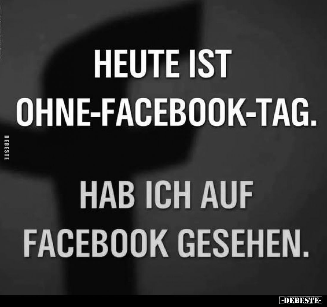 Heute ist ohne-Facebook-Tag.
Hab ich auf Facebook gesehen.
