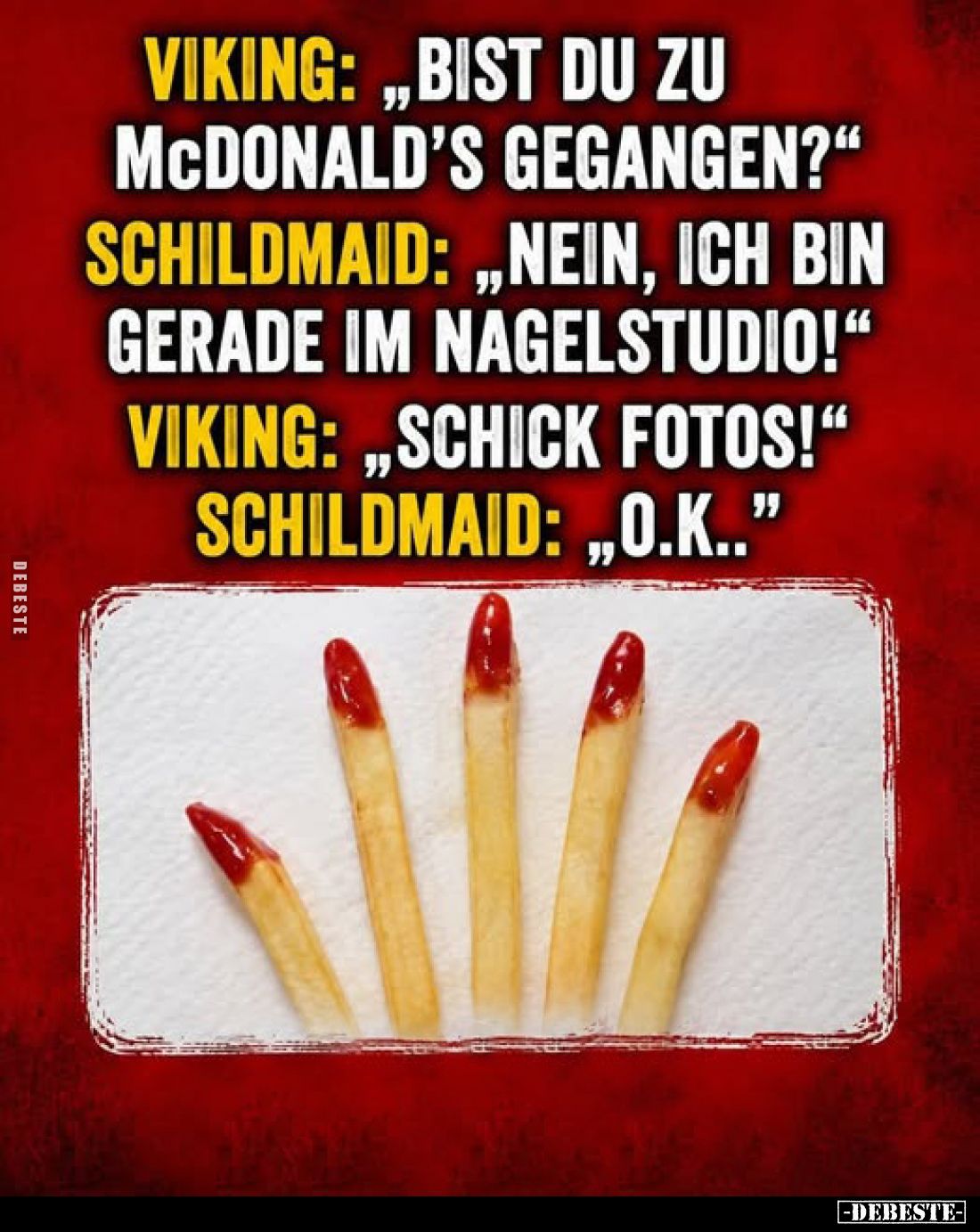 Viking: "Bist du zu McDonald's gegangen?" -
Schildmaid: "Nein, ich bin gerade im Nagelstudio!" -
Viking...