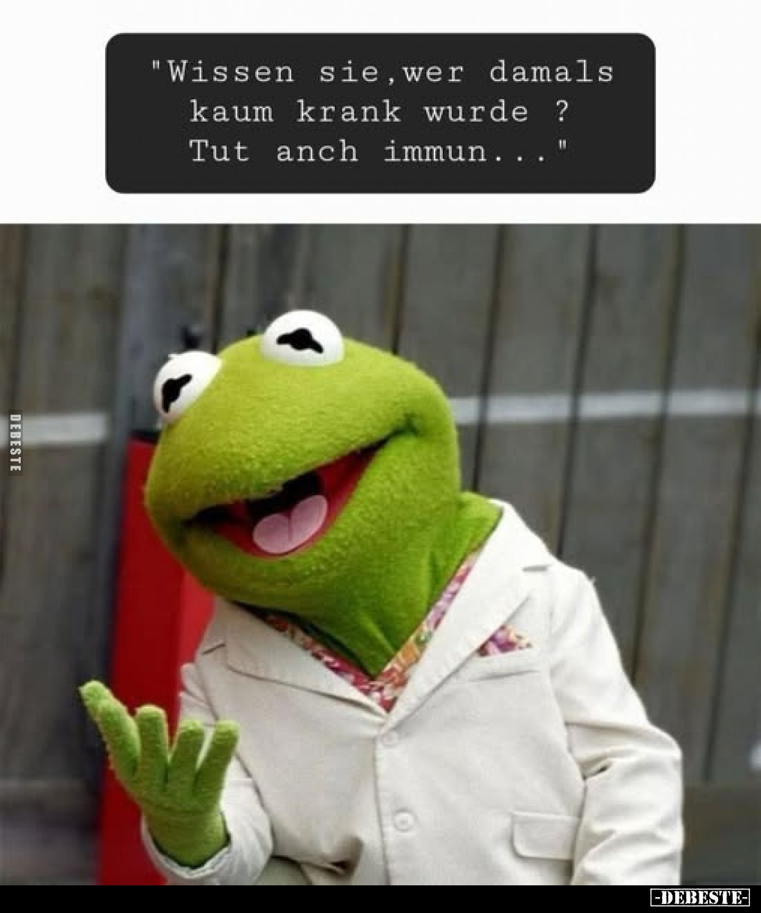 "Wissen sie, wer damals kaum krank wurde ? Tut anch immun..."