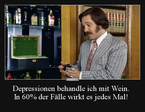 Depressionen behandle ich mit Wein. In 60% der Fälle..