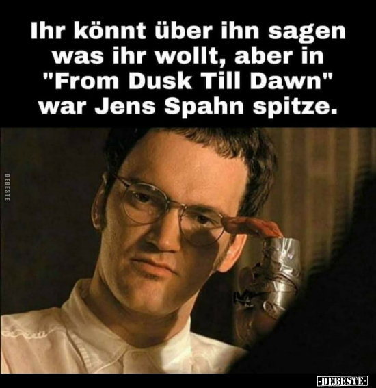 Ihr könnt über ihn sagen was ihr wollt, aber in "From Dusk.."