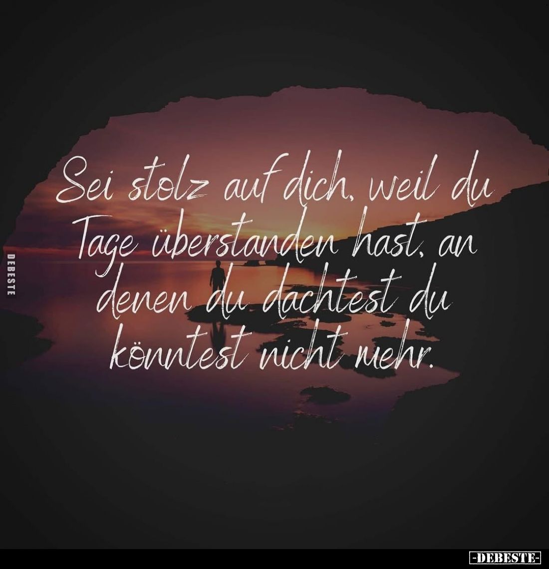 Sei stolz auf dich, weil du Tage überstanden hast, an denen du dachtest du könntest nicht mehr.