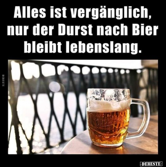 Alles ist vergänglich, nur der Durst nach Bier bleibt.. - Lustige Bilder | DEBESTE.de