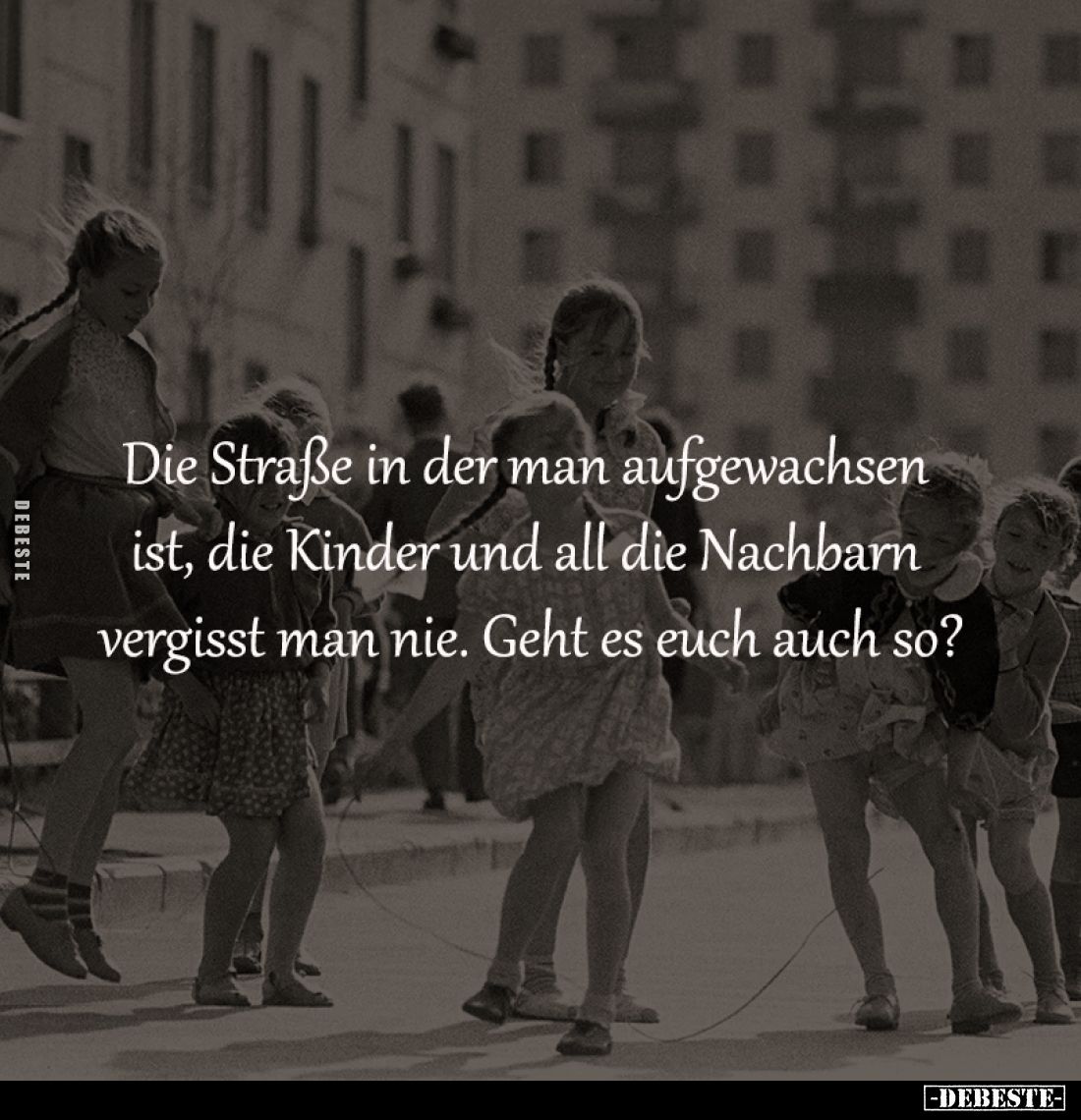 Die Straße in der man aufgewachsen 
ist, die Kinder und all die Nachbarn 
vergisst man nie. Geht es euch auch so?