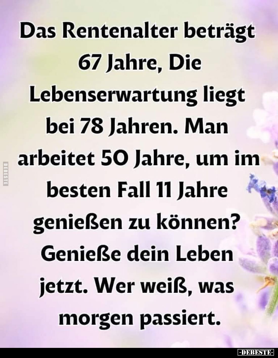 Das Rentenalter beträgt 67 Jahre, Die Lebenserwartung liegt bei 78 Jahren. Man arbeitet 50 Jahre, um im besten Fall 11 Jahre ...
