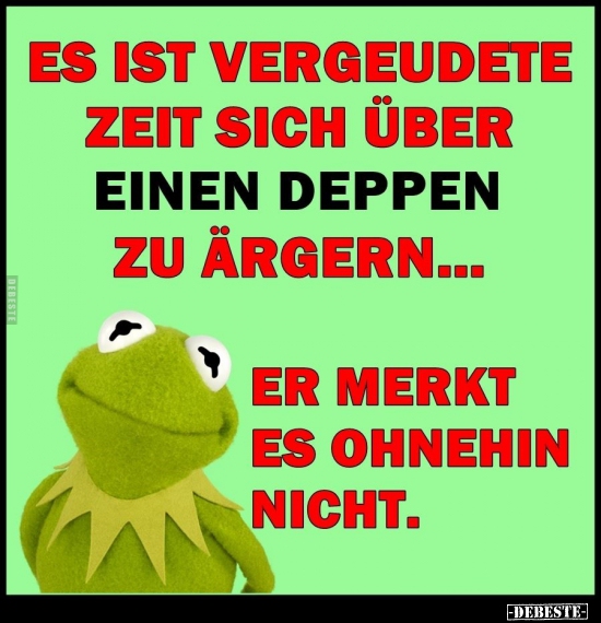 Es ist vergeudete Zeit, sich über zu Ärgeren..