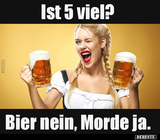 Ist 5 viel? - Bier nein, Morde ja... - Lustige Bilder | DEBESTE.de