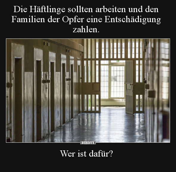 Die Häftlinge sollten arbeiten und den Familien der Opfer.. - Lustige Bilder | DEBESTE.de