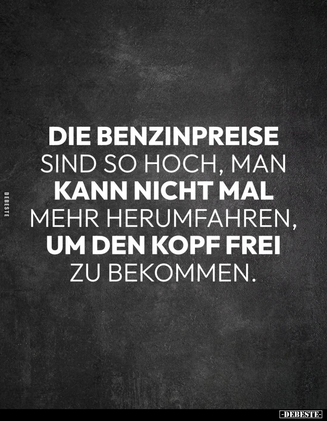 Die Benzinpreise sind so hoch, man kann nicht mal mehr herumfahren, um den Kopf frei zu bekommen.