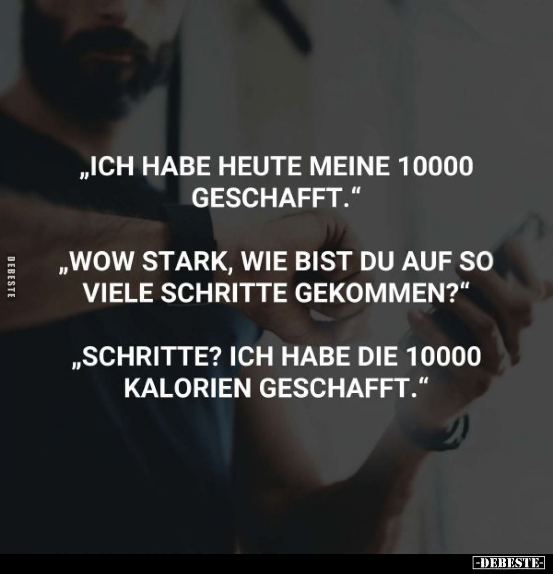 „Ich habe heute meine 10000 geschafft."
„Wow stark, wie bist du auf so viele Schritte gekommen?"
„Schritte? Ich h...