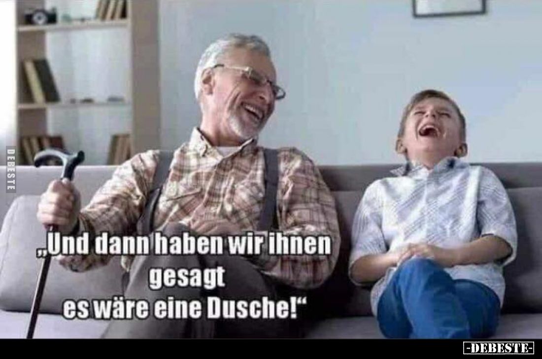 „Und dann haben wir ihnen gesagt es wäre eine Dusche!"