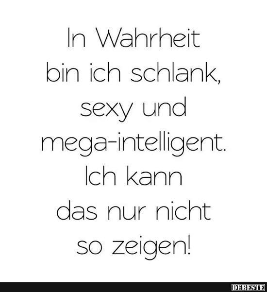 In Wahrheit bin ich schlank, ... und mega-intelligent.
