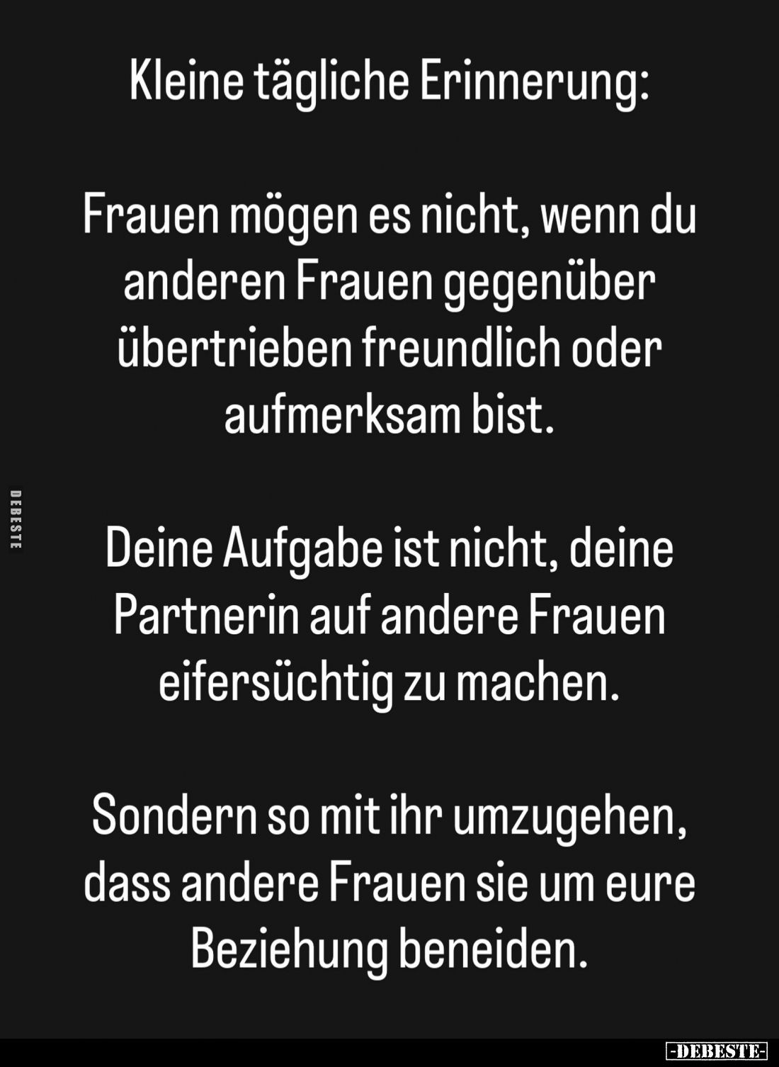 Kleine tägliche Erinnerung:
Frauen mögen es nicht, wenn du anderen Frauen gegenüber übertrieben freundlich oder aufmerksam b...