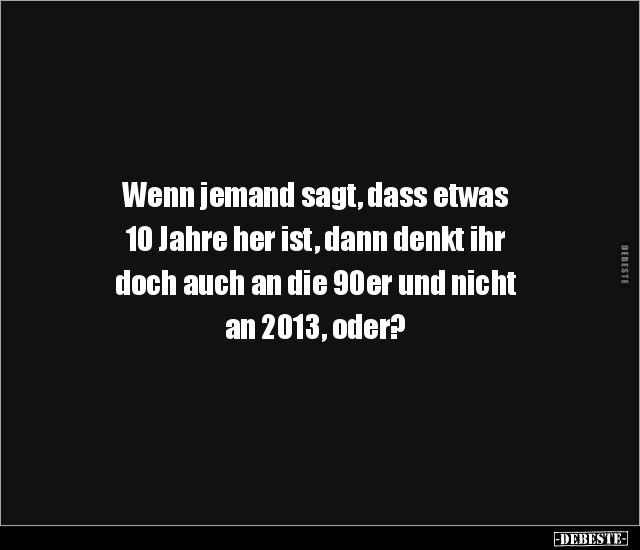 Wenn jemand sagt, dass etwas 10 Jahre her ist, dann denkt.. - Lustige Bilder | DEBESTE.de