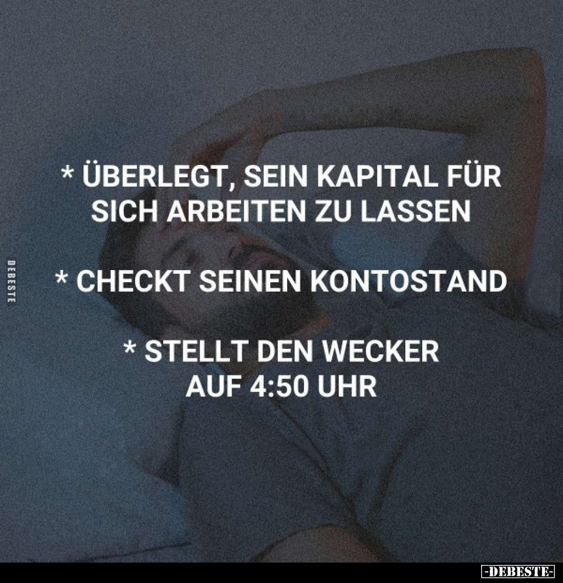 * überlegt, sein Kapital für sich arbeiten zu lassen * checkt seinen Kontostand * stellt den Wecker auf 4:50 Uhr