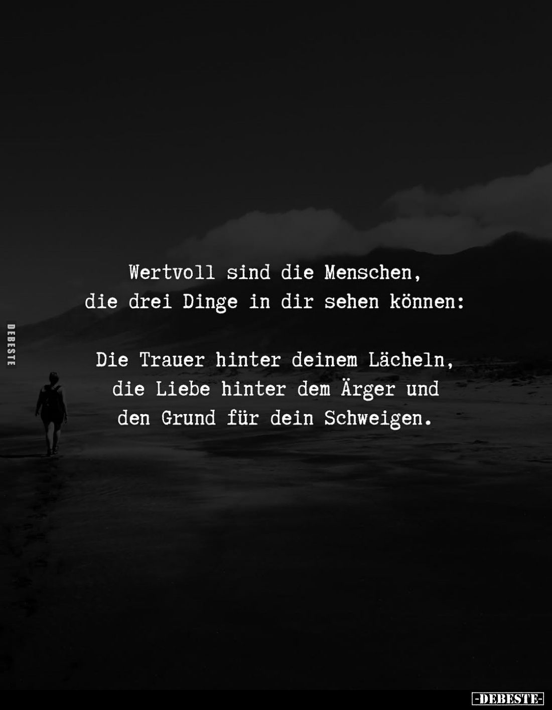 Wertvoll sind die Menschen, die drei Dinge in dir sehen können:
Die Trauer hinter deinem Lächeln, die Liebe hinter dem Ärger...