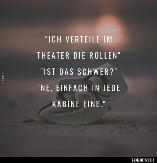 "Ich verteile im Theater die Rollen."
"Ist das schwer?"
"Ne, einfach in jede Kabine eine."