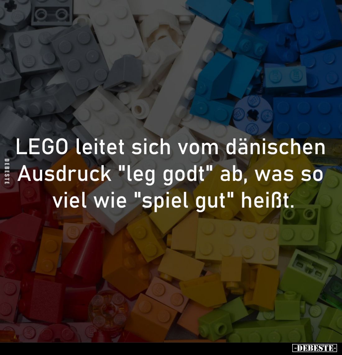LEGO leitet sich vom dänischen 
Ausdruck "leg godt" ab, was so 
viel wie "spiel gut" heißt.