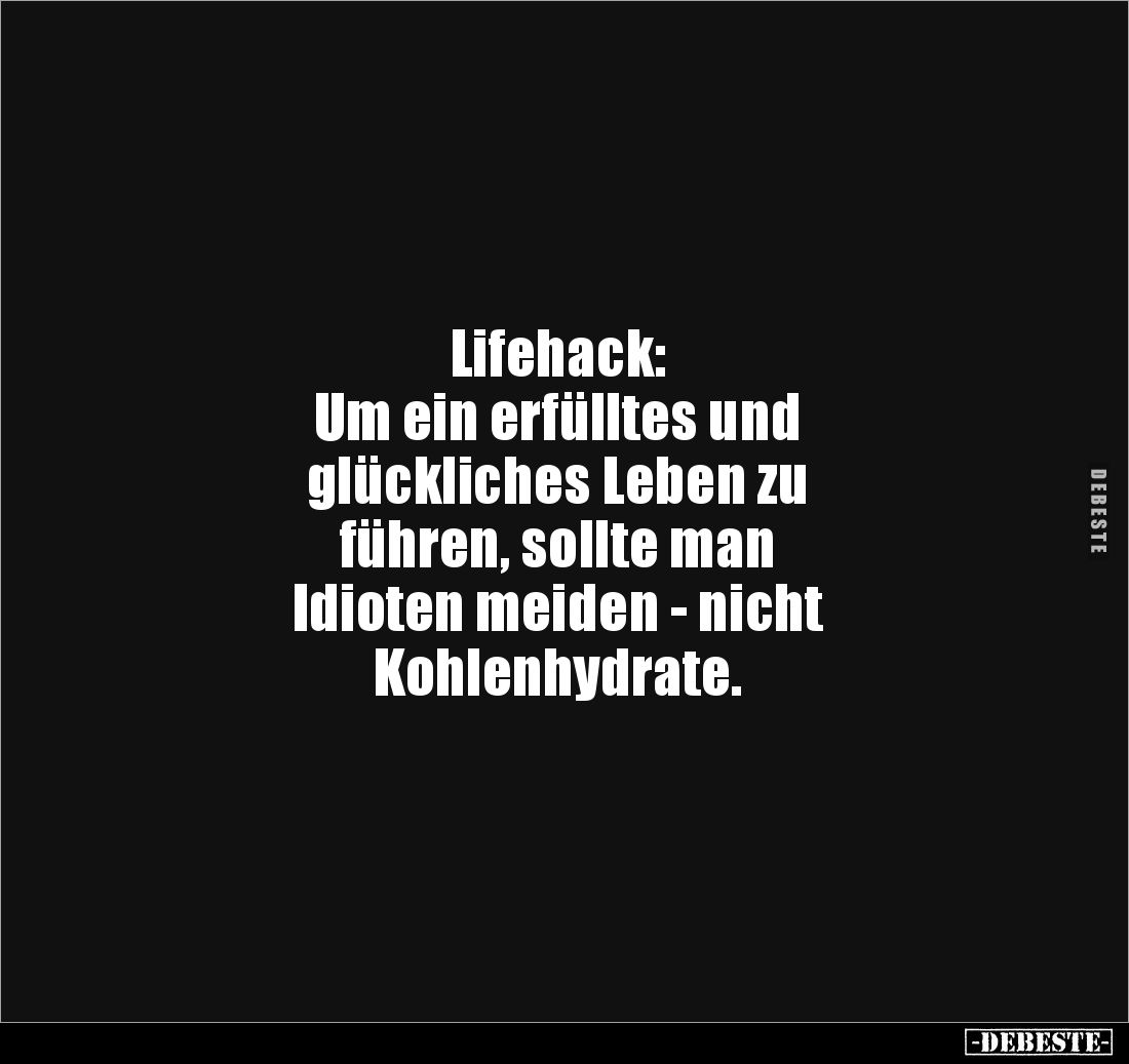 Lifehack:
Um ein erfülltes und 
glückliches Leben zu 
führen, sollte man 
Idioten meiden - nicht 
Kohlenhydrate.