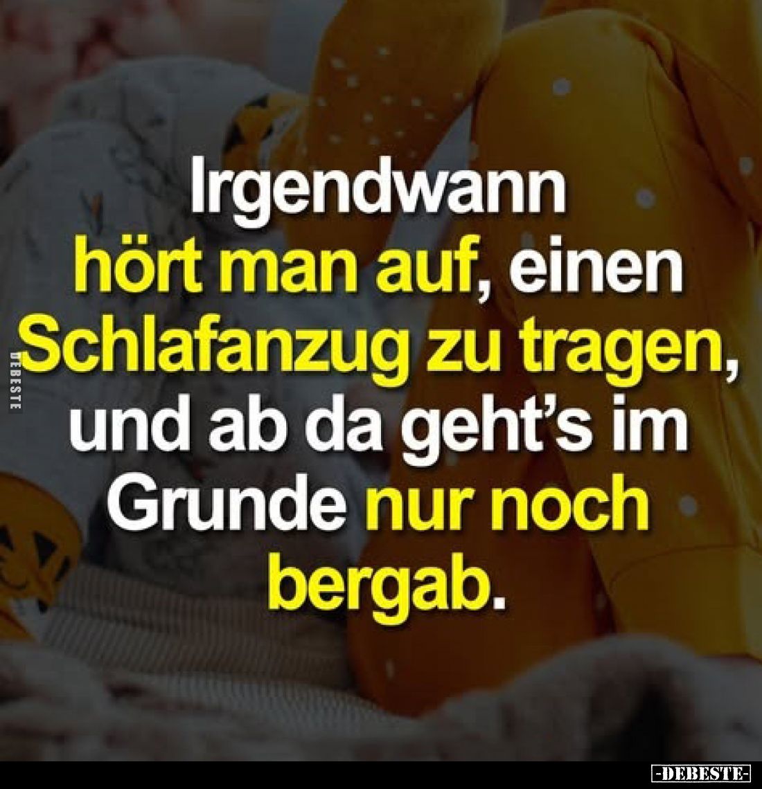 Irgendwann hört man auf, einen Schlafanzug zu tragen, und ab da geht's im Grunde nur noch bergab.