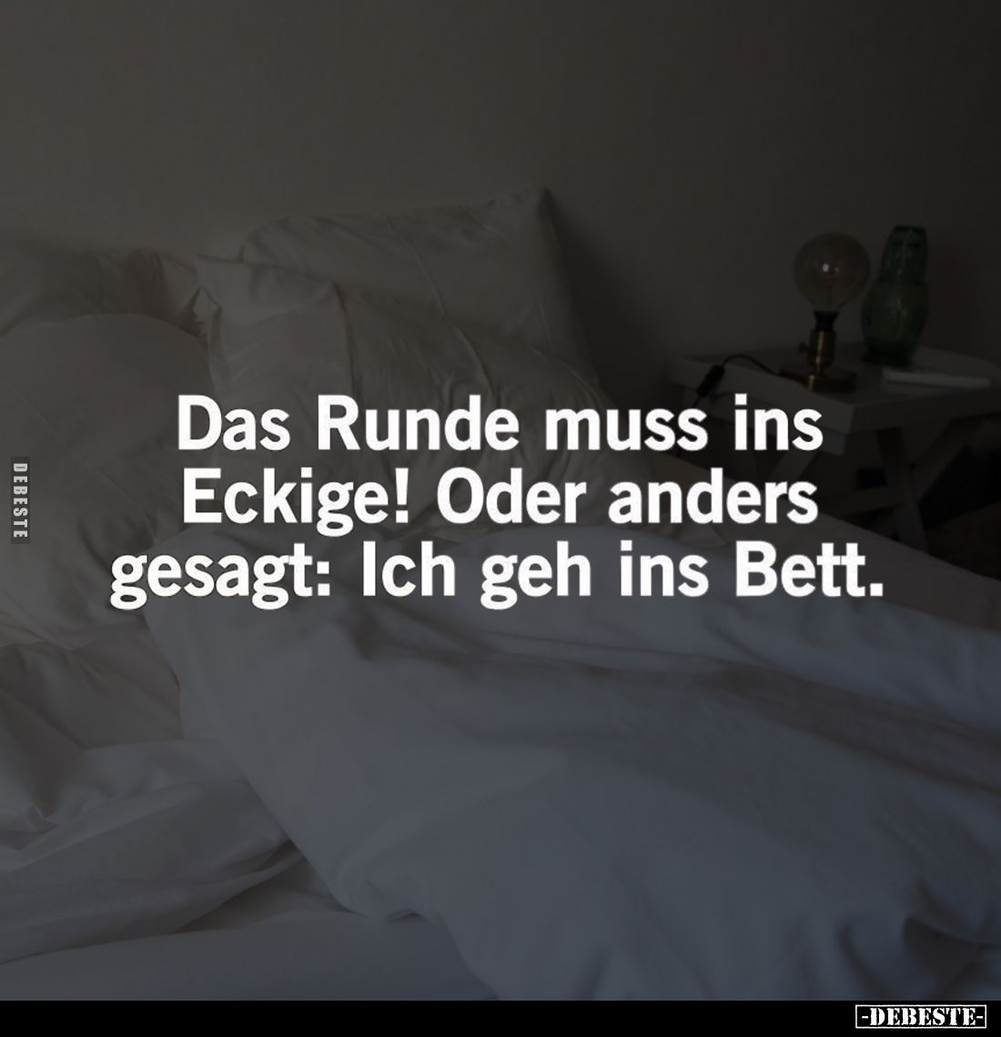 Das Runde muss ins Eckige! Oder anders gesagt: Ich geh ins Bett.