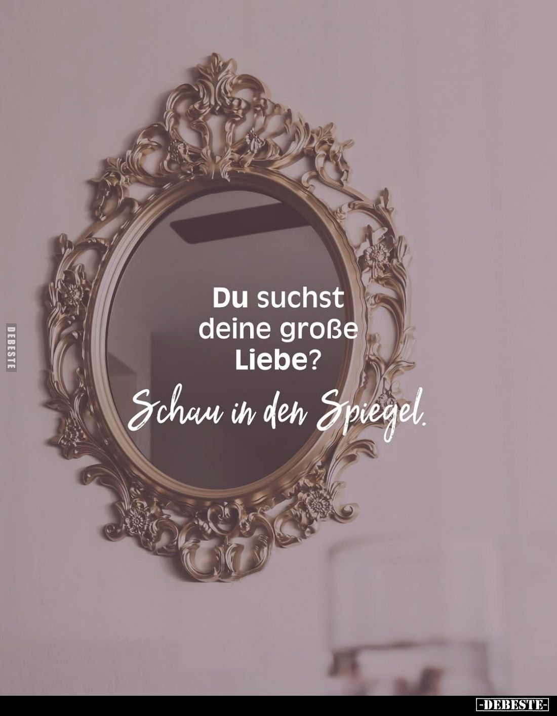 Du suchst deine große Liebe?
Schau in den Spiegel.