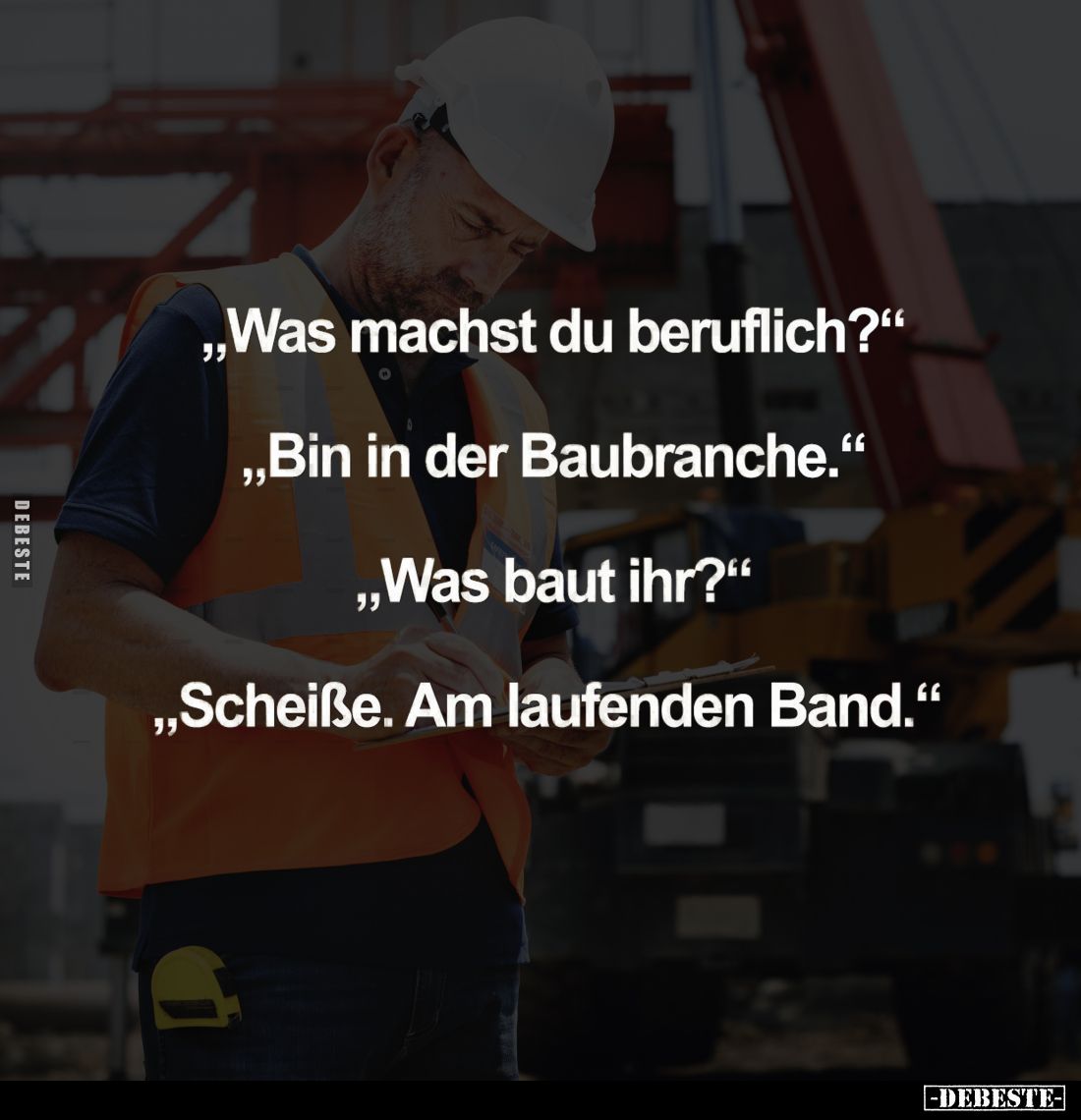 "Was machst du beruflich?" -
"Bin in der Baubranche." -
"Was baut ihr?" -
"Scheiße. Am ...