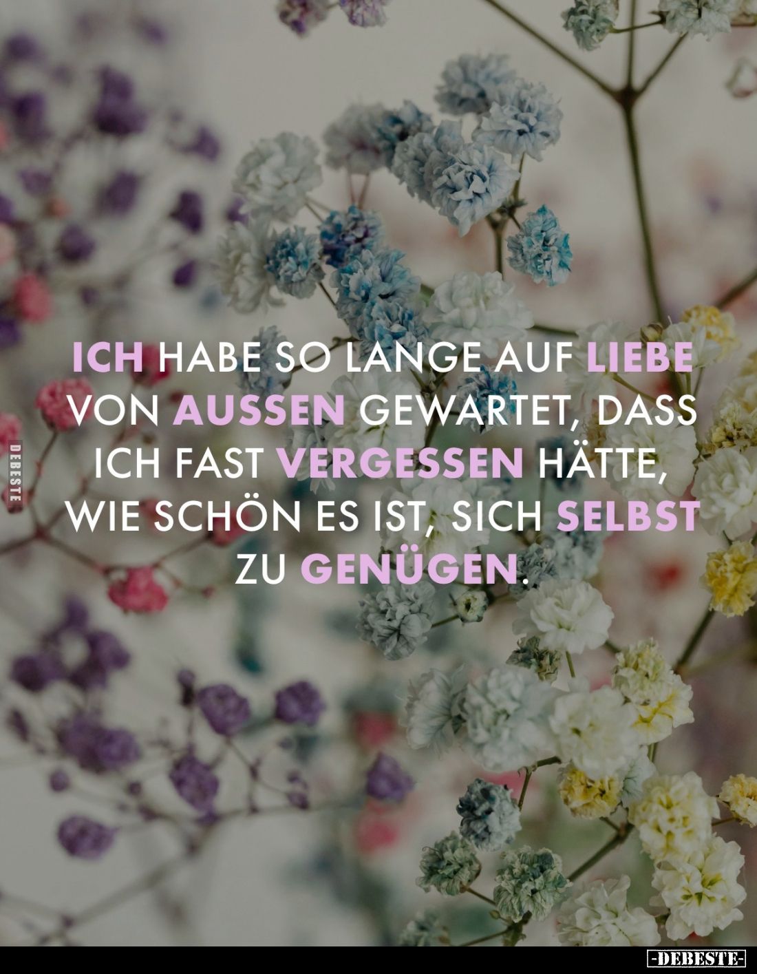 Ich habe so lange auf Liebe von aussen gewartet, dass ich fast vergessen hätte, wie schön es ist, sich selbst zu genügen.