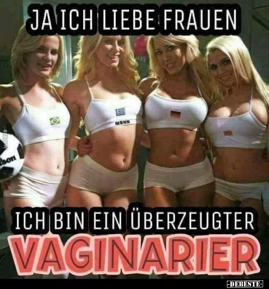 Ja ich liebe Frauen. Ich bin ein überzeugter Vaginarier... - Lustige Bilder | DEBESTE.de