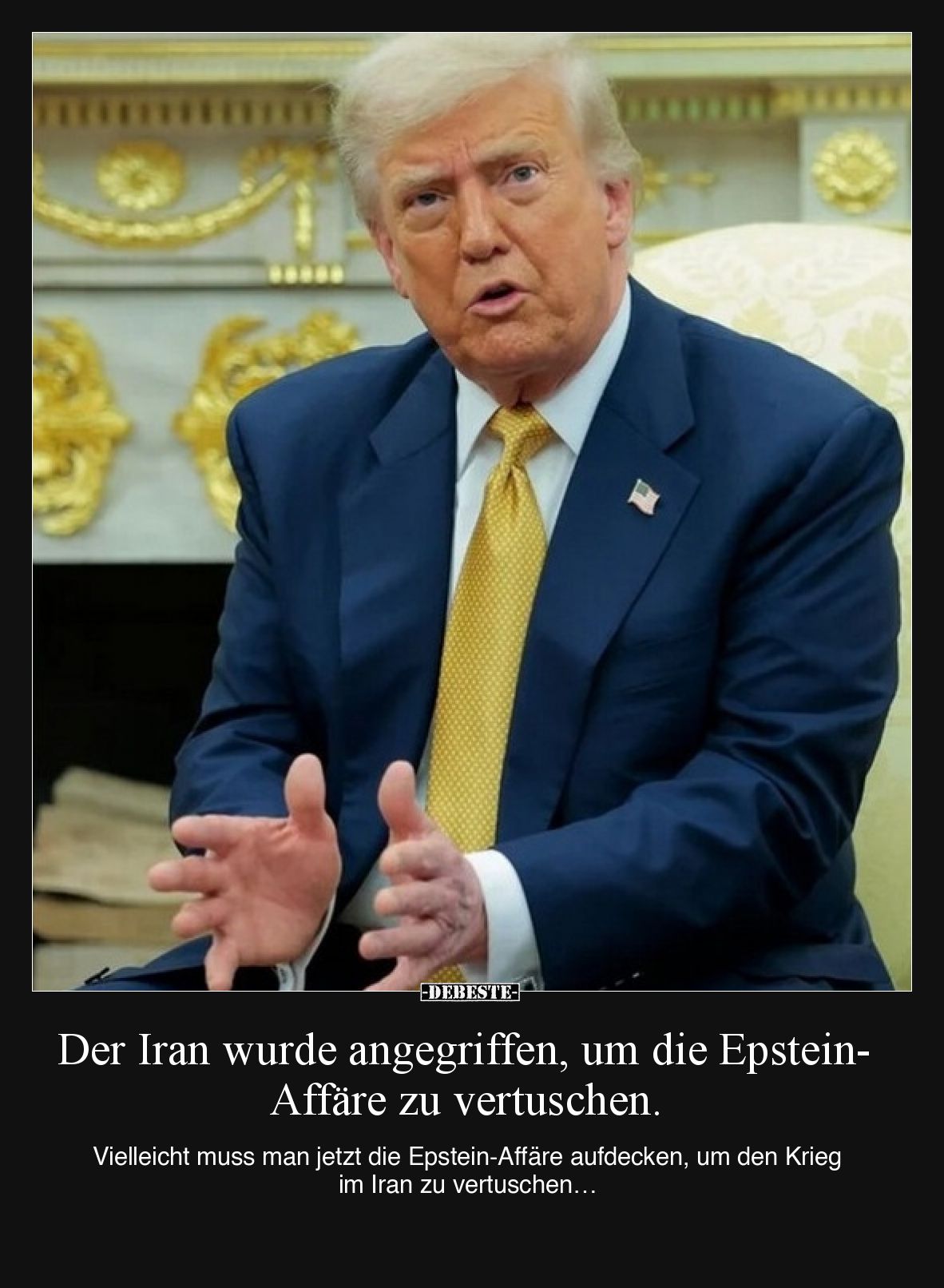 Der Iran wurde angegriffen, um die Epstein-Affäre zu vertuschen.
Vielleicht muss man jetzt die Epstein-Affäre aufdecken, u...