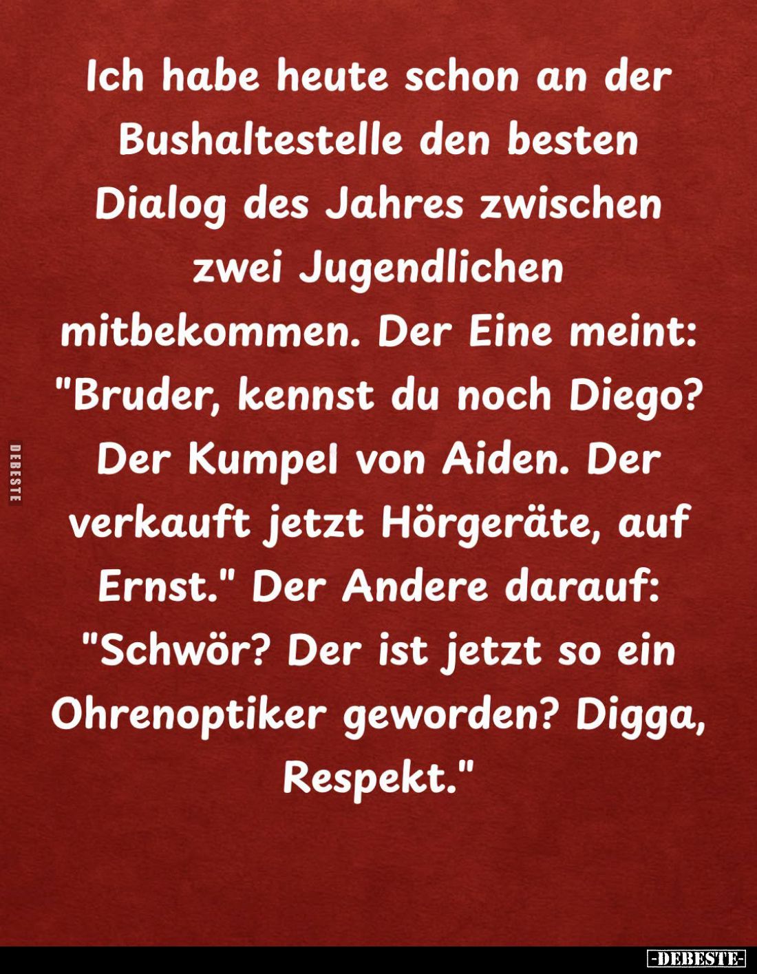Ich habe heute schon an der Bushaltestelle den besten Dialog des Jahres zwischen zwei Jugendlichen mitbekommen. Der Eine mein...