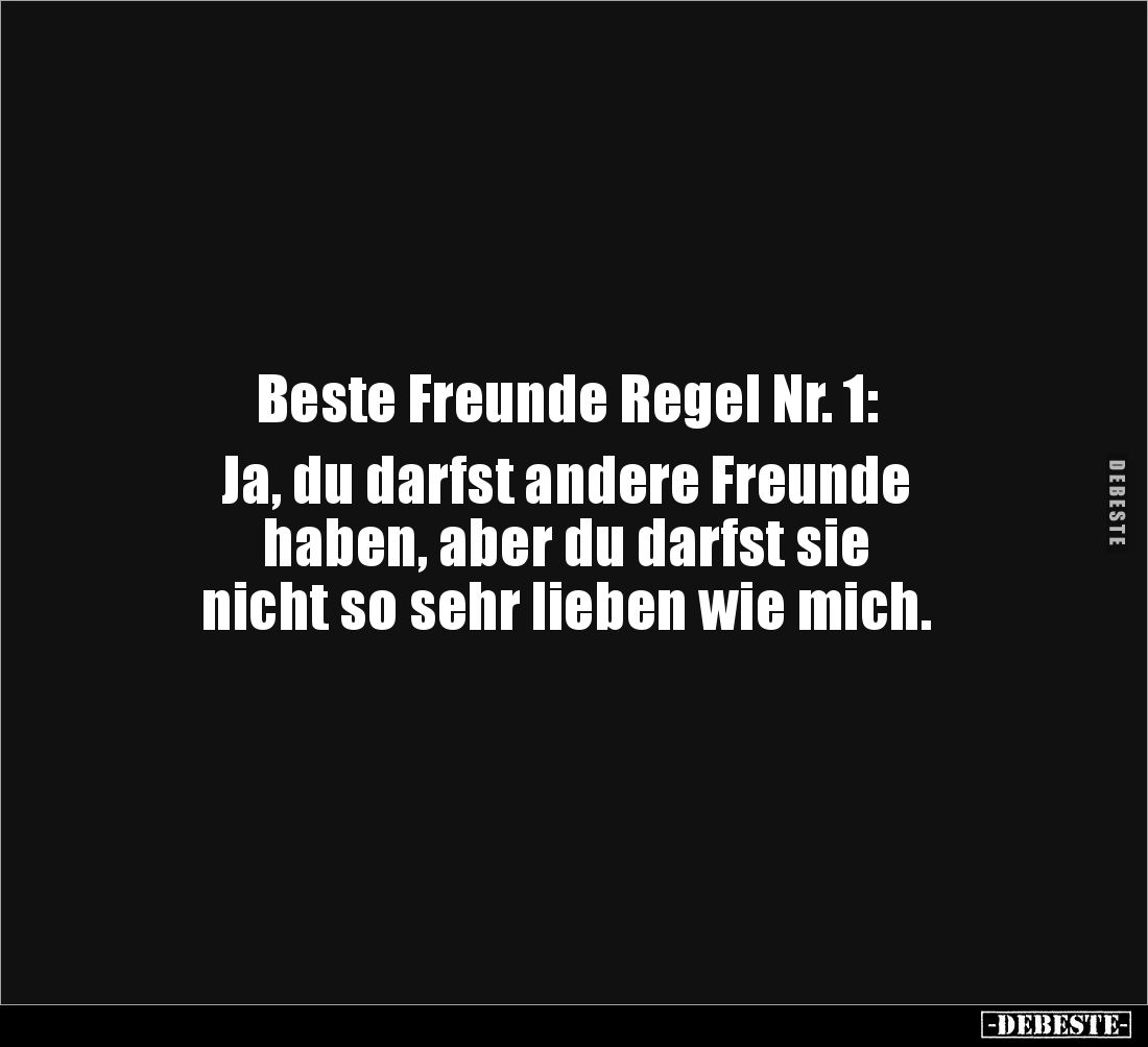 Beste Freunde Regel Nr. 1:
Ja, du darfst andere Freunde
haben, aber du darfst sie
nicht so sehr lieben wie mich.