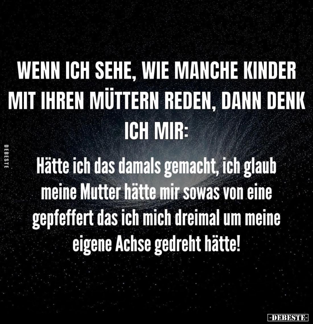Wenn ich sehe, wie manche Kinder mit ihren Müttern reden, dann denk ich mir: Hätte ich das damals gemacht, ich glaub meine Mu...