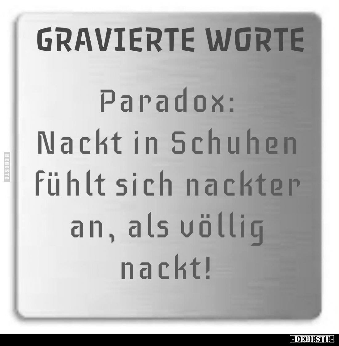 Paradox:
Nackt in Schuhen
fühlt sich nackter
an, als völlig
nackt!