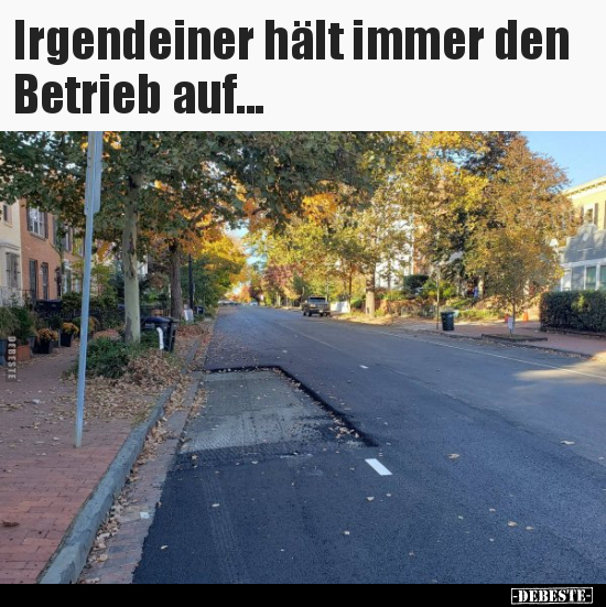 Irgendeiner hält immer den Betrieb auf...